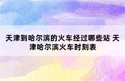 天津到哈尔滨的火车经过哪些站 天津哈尔滨火车时刻表